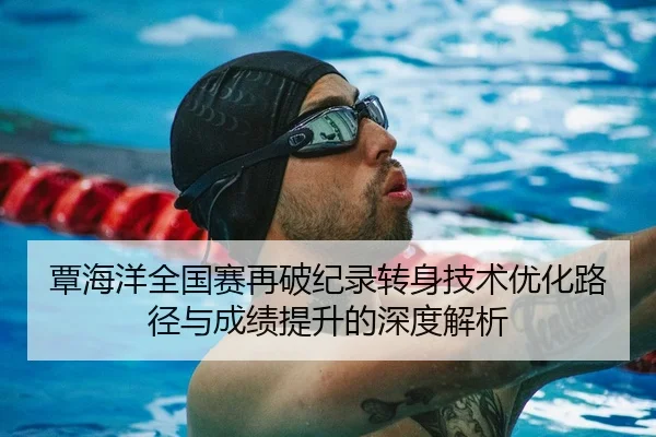 覃海洋全国赛再破纪录转身技术优化路径与成绩提升的深度解析